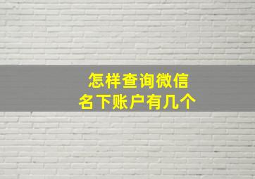 怎样查询微信名下账户有几个