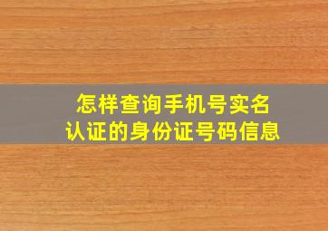 怎样查询手机号实名认证的身份证号码信息