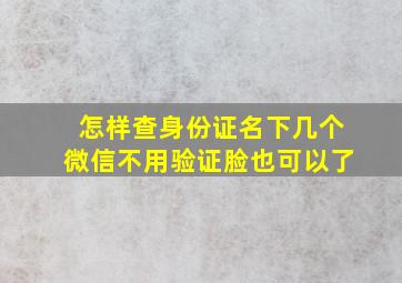 怎样查身份证名下几个微信不用验证脸也可以了