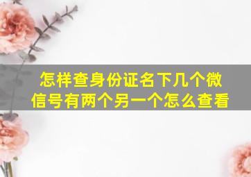 怎样查身份证名下几个微信号有两个另一个怎么查看