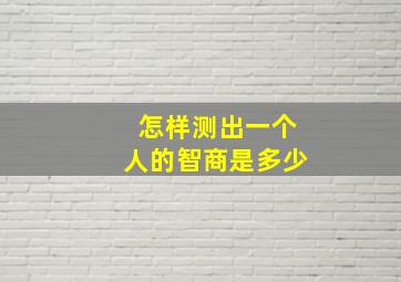 怎样测出一个人的智商是多少