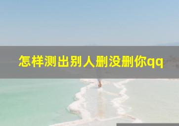 怎样测出别人删没删你qq