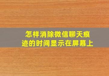 怎样消除微信聊天痕迹的时间显示在屏幕上