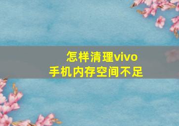 怎样清理vivo手机内存空间不足