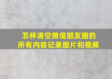 怎样清空微信朋友圈的所有内容记录图片和视频