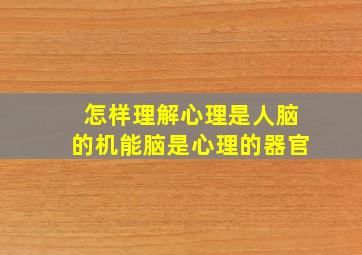 怎样理解心理是人脑的机能脑是心理的器官