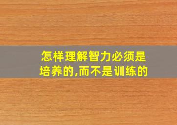 怎样理解智力必须是培养的,而不是训练的