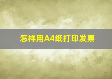 怎样用A4纸打印发票