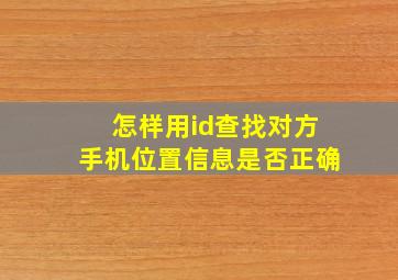 怎样用id查找对方手机位置信息是否正确