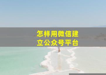 怎样用微信建立公众号平台