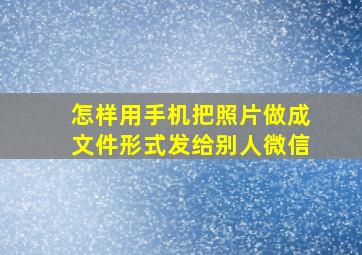 怎样用手机把照片做成文件形式发给别人微信