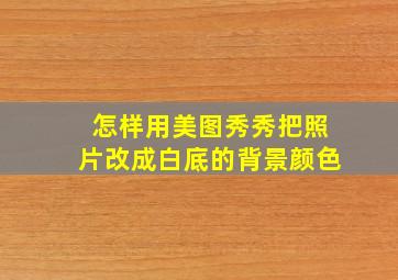 怎样用美图秀秀把照片改成白底的背景颜色