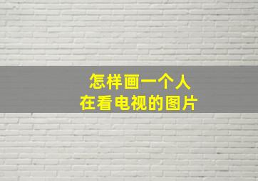 怎样画一个人在看电视的图片