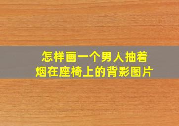 怎样画一个男人抽着烟在座椅上的背影图片