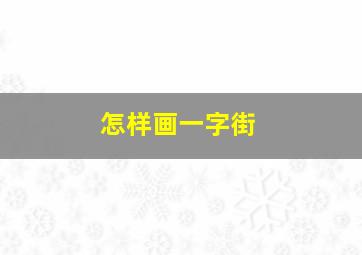 怎样画一字街