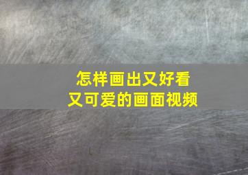 怎样画出又好看又可爱的画面视频