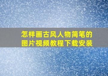 怎样画古风人物简笔的图片视频教程下载安装