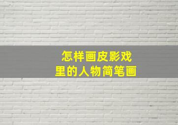 怎样画皮影戏里的人物简笔画