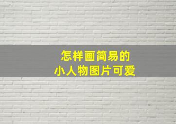 怎样画简易的小人物图片可爱