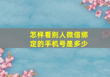 怎样看别人微信绑定的手机号是多少