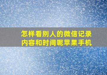 怎样看别人的微信记录内容和时间呢苹果手机