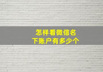 怎样看微信名下账户有多少个