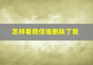 怎样看微信谁删除了我