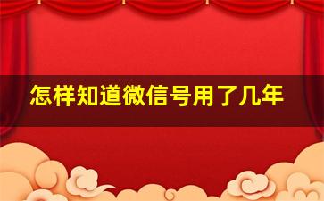 怎样知道微信号用了几年