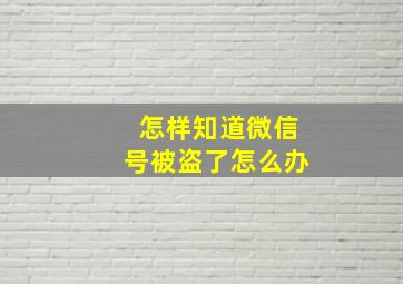 怎样知道微信号被盗了怎么办