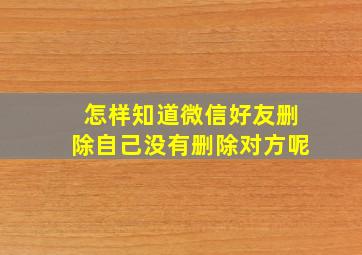 怎样知道微信好友删除自己没有删除对方呢