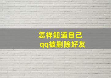 怎样知道自己qq被删除好友