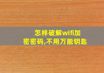 怎样破解wifi加密密码,不用万能钥匙