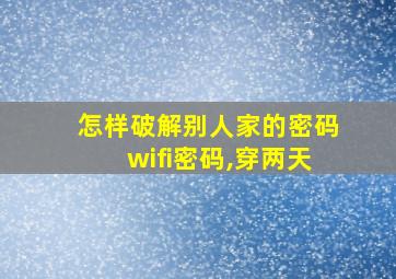 怎样破解别人家的密码wifi密码,穿两天