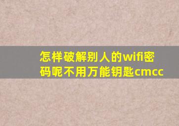 怎样破解别人的wifi密码呢不用万能钥匙cmcc