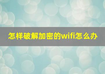 怎样破解加密的wifi怎么办