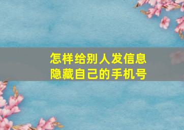 怎样给别人发信息隐藏自己的手机号