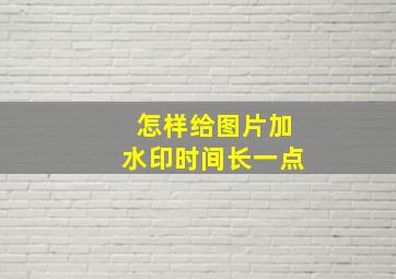 怎样给图片加水印时间长一点