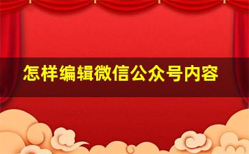 怎样编辑微信公众号内容