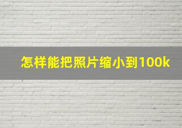 怎样能把照片缩小到100k