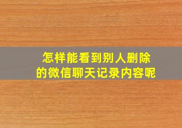 怎样能看到别人删除的微信聊天记录内容呢