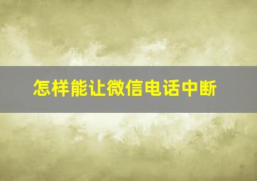 怎样能让微信电话中断