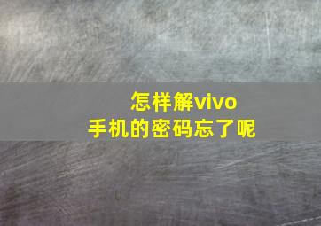 怎样解vivo手机的密码忘了呢