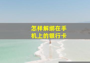 怎样解绑在手机上的银行卡