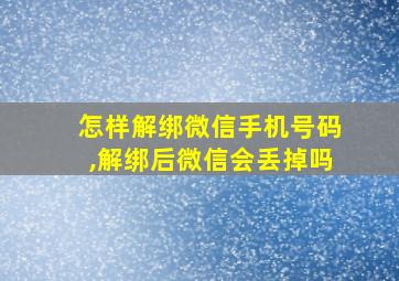 怎样解绑微信手机号码,解绑后微信会丢掉吗