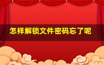 怎样解锁文件密码忘了呢