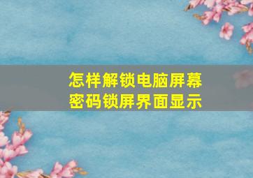 怎样解锁电脑屏幕密码锁屏界面显示