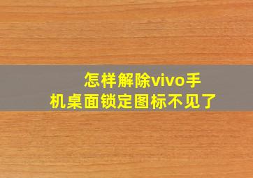 怎样解除vivo手机桌面锁定图标不见了