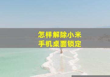 怎样解除小米手机桌面锁定