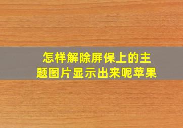 怎样解除屏保上的主题图片显示出来呢苹果