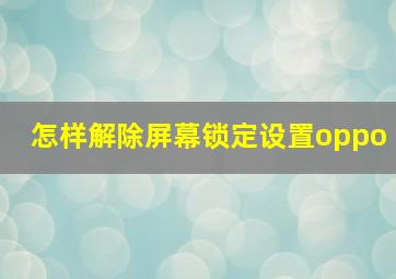 怎样解除屏幕锁定设置oppo